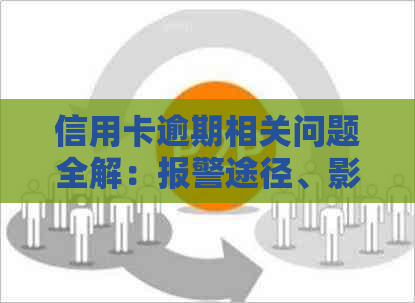 信用卡逾期相关问题全解：报警途径、影响以及如何补救措一文详解