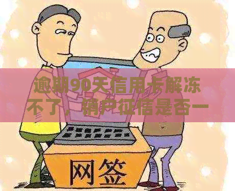 逾期90天信用卡解冻不了，销户是否一直存在？