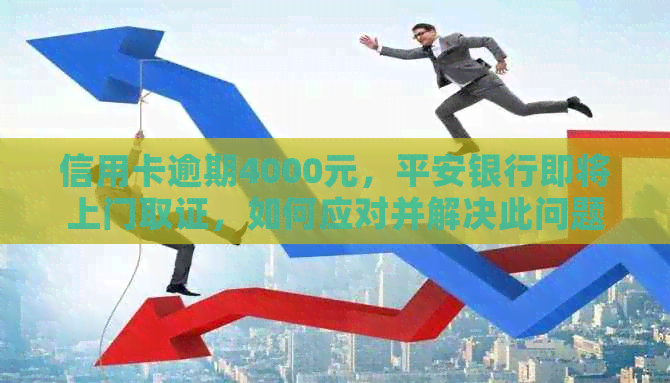 信用卡逾期4000元，平安银行即将上门取证，如何应对并解决此问题？