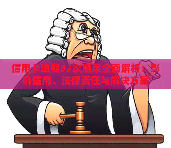 信用卡逾期37次后果全面解析：影响信用、法律责任与解决方案