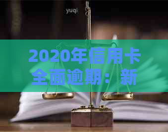 2020年信用卡全面逾期：新政策、影响与应对方法