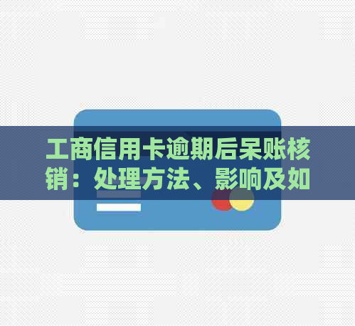 工商信用卡逾期后呆账核销：处理方法、影响及如何避免