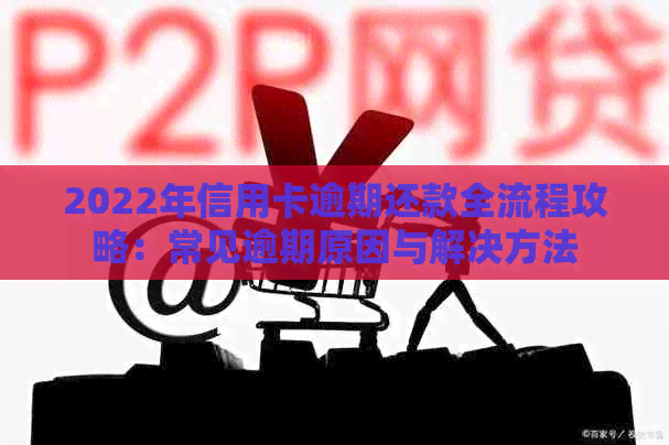 2022年信用卡逾期还款全流程攻略：常见逾期原因与解决方法