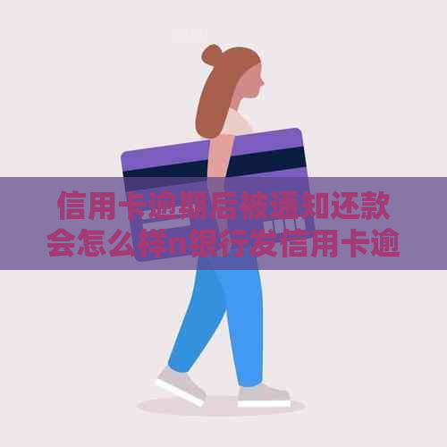 信用卡逾期后被通知还款会怎么样n银行发信用卡逾期短信后还款