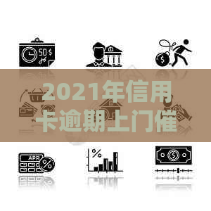 2021年信用卡逾期上门与处罚：债务人面临银行的直接接触