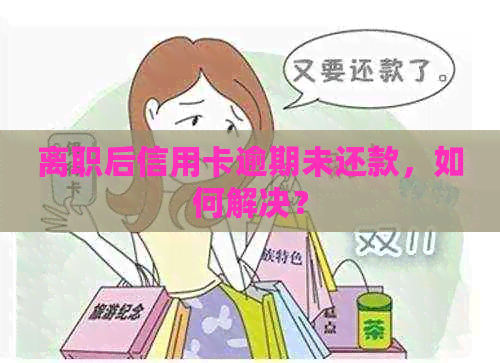 离职后信用卡逾期未还款，如何解决？