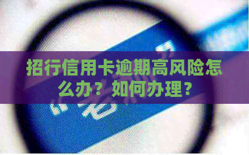 招行信用卡逾期高风险怎么办？如何办理？