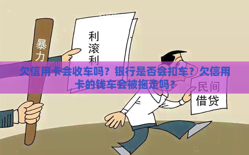 欠信用卡会收车吗？银行是否会扣车？欠信用卡的钱车会被拖走吗？