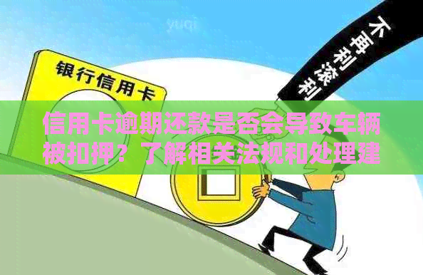 信用卡逾期还款是否会导致车辆被扣押？了解相关法规和处理建议