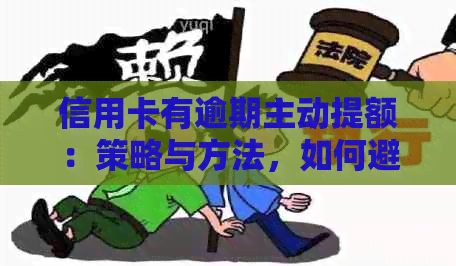 信用卡有逾期主动提额：策略与方法，如何避免罚款与影响？