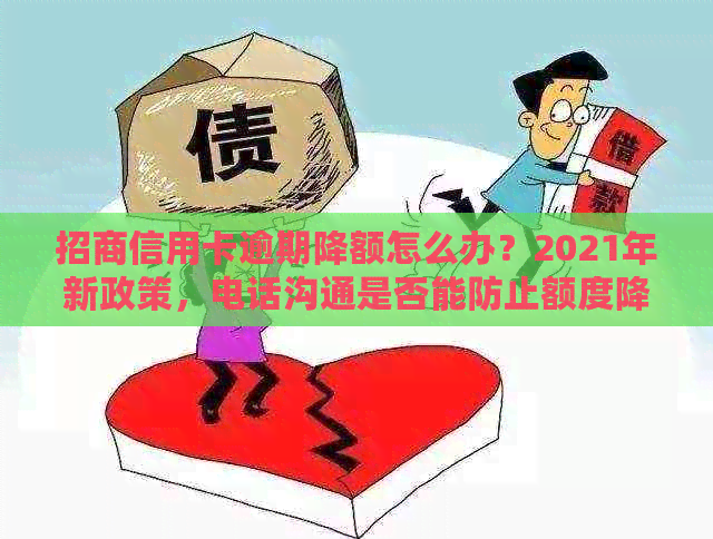 招商信用卡逾期降额怎么办？2021年新政策，电话沟通是否能防止额度降低？