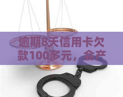 逾期8天信用卡欠款100多元，会产生什么后果？