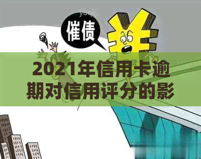 2021年信用卡逾期对信用评分的影响：、贷款和日常消费的全方位解析