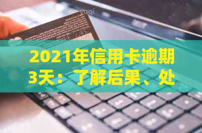 2021年信用卡逾期3天：了解后果、处理方法和如何预防