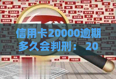 信用卡20000逾期多久会判刑： 2020年逾期两万，一年后还款及起诉时间解析