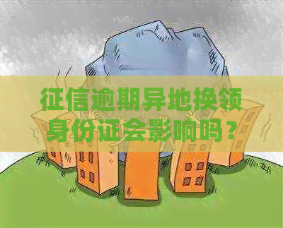 逾期异地换领身份证会影响吗？怎么办？