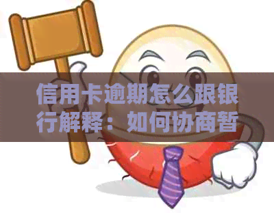 信用卡逾期怎么跟银行解释：如何协商暂缓还款及解决方法