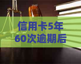 信用卡5年60次逾期后果：贷款受影响吗？