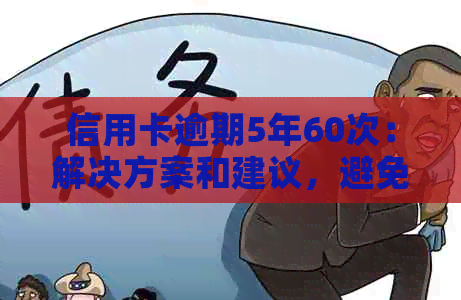 信用卡逾期5年60次：解决方案和建议，避免对信用评分的严重损害