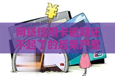 网贷信用卡逾期还不起了的后果严重吗？会怎么样？