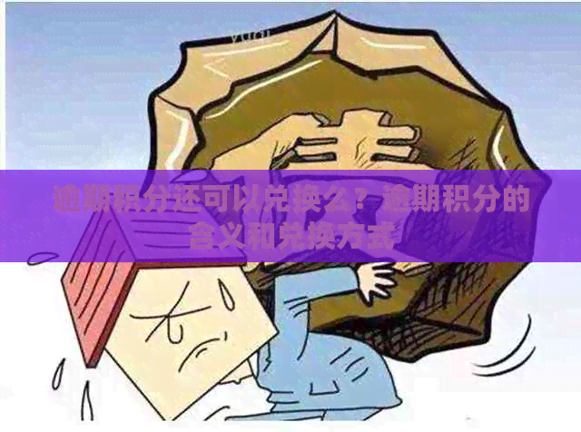 逾期积分还可以兑换么？逾期积分的含义和兑换方式