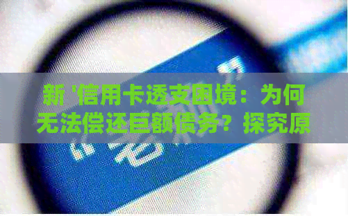 新 '信用卡透支困境：为何无法偿还巨额债务？探究原因与解决策略'