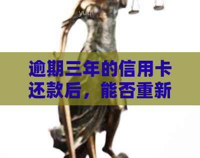 逾期三年的信用卡还款后，能否重新启用？