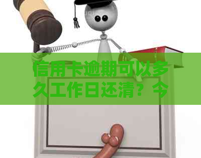 信用卡逾期可以多久工作日还清？今年新规定：逾期多久会被起诉？