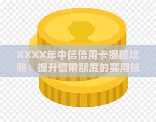 XXXX年中信信用卡提额攻略：提升信用额度的实用技巧与全面解析