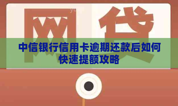 中信银行信用卡逾期还款后如何快速提额攻略