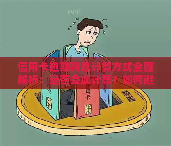 信用卡逾期利息计算方式全面解析：是否会此计算？如何避免高额逾期费用？