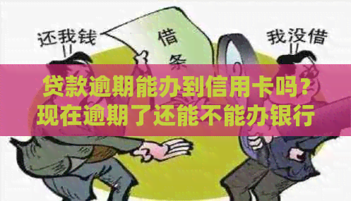 贷款逾期能办到信用卡吗？现在逾期了还能不能办银行卡？