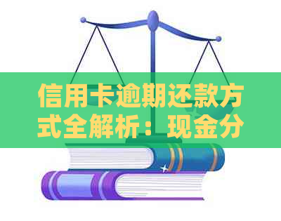 信用卡逾期还款方式全解析：现金分期是否包括在内？如何按时还款？