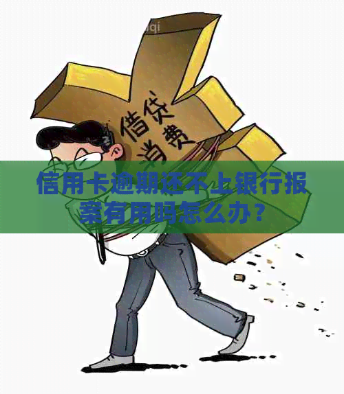 信用卡逾期还不上银行报案有用吗怎么办？