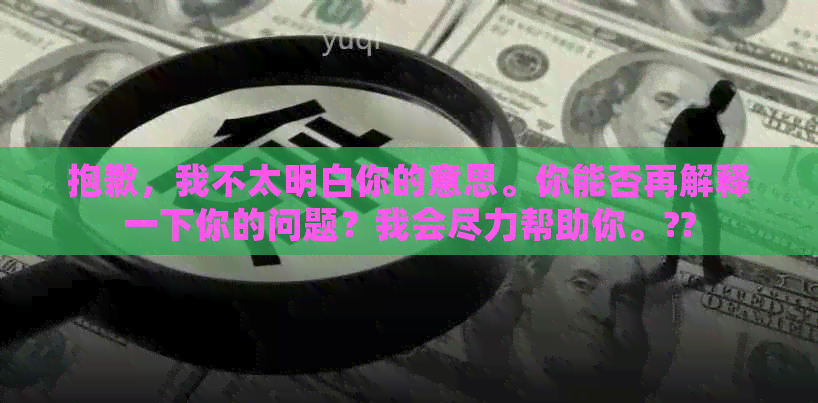 抱歉，我不太明白你的意思。你能否再解释一下你的问题？我会尽力帮助你。??