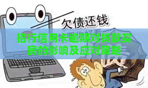 招行信用卡逾期对贷款买房的影响及应对策略