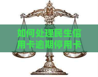 如何处理民生信用卡逾期停用卡片问题：解决方法及注意事项一览