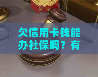 欠信用卡钱能办社保吗？有影响吗？