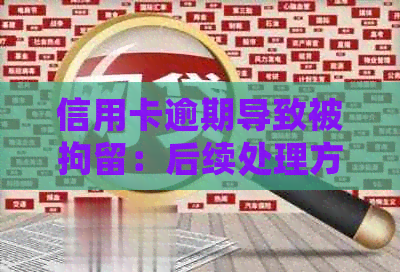 信用卡逾期导致被拘留：后续处理方式及影响分析