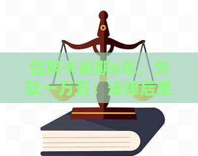 信用卡逾期6年，欠款一万五：法律后果与还款策略分析