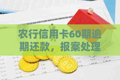 农行信用卡60期逾期还款，报案处理中