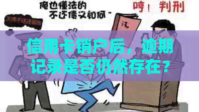 信用卡销户后，逾期记录是否仍然存在？如何解决？