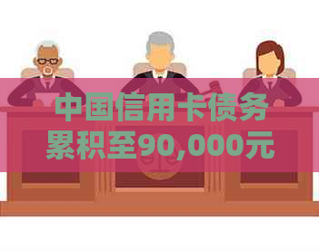 中国信用卡债务累积至90,000元：探讨逾期还款的影响与应对策略