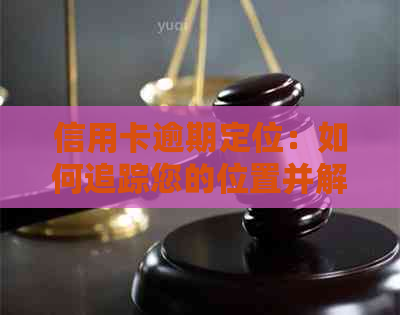 信用卡逾期定位：如何追踪您的位置并解决逾期问题