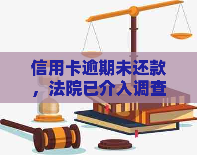 信用卡逾期未还款，法院已介入调查：如何应对与解决？