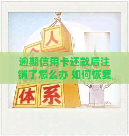 逾期信用卡还款后注销了怎么办 如何恢复及处理相关问题