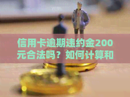 信用卡逾期违约金200元合法吗？如何计算和收费？能退吗？