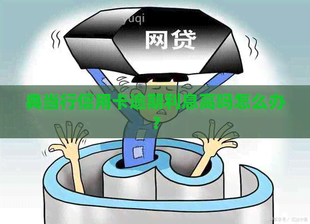 典当行信用卡逾期利息高吗怎么办？