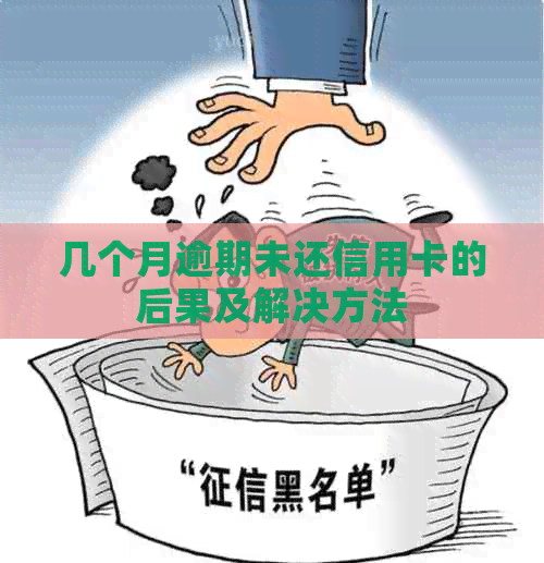 几个月逾期未还信用卡的后果及解决方法