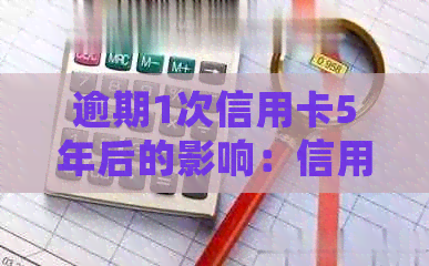 逾期1次信用卡5年后的影响：信用评分、贷款和就业机会的潜在后果